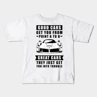 The Good Cars Get You From Point A To B, Great Cars - They Just Get You Into Trouble - Funny Car Quote Kids T-Shirt